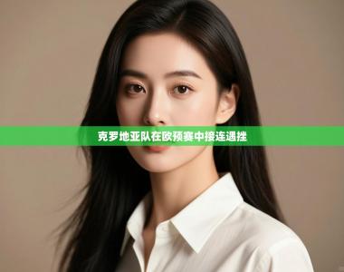 克罗地亚队在欧预赛中接连遇挫